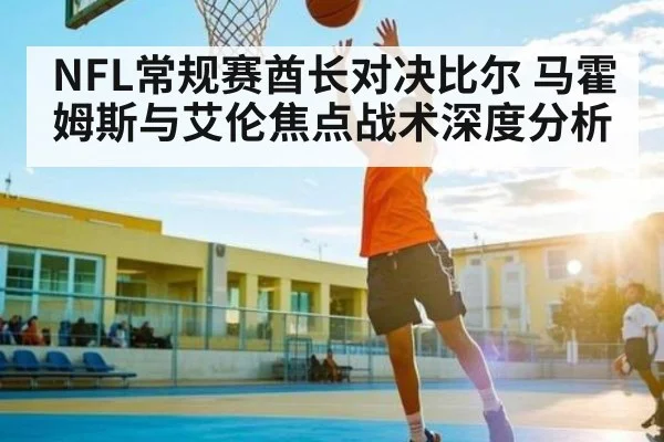 NFL常规赛酋长对决比尔 马霍姆斯与艾伦焦点战术深度分析